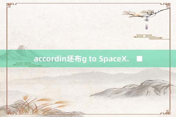 accordin坯布g to SpaceX.   ■